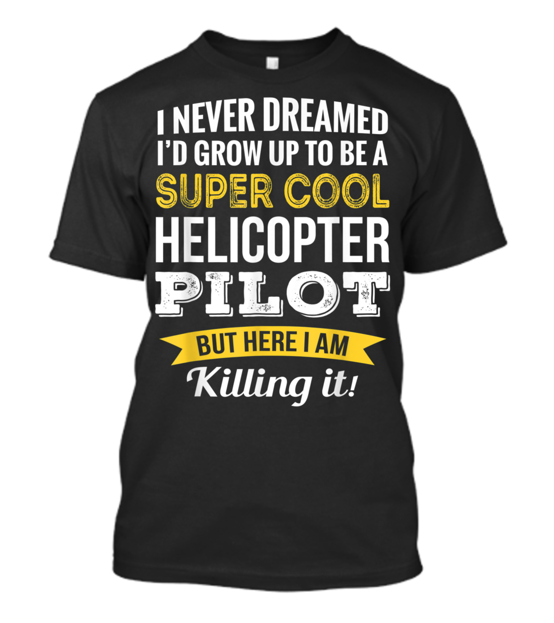 I Never Dreamed I’d Grow Up To Be A Super Cool Helicopter Pilot But Here I Am Killing It T-Shirt