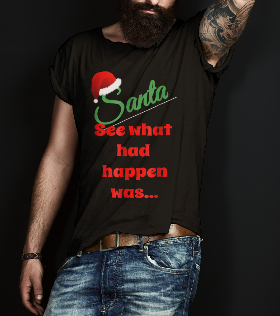 Santa Hat See What Had Happen Was.. T-Shirt