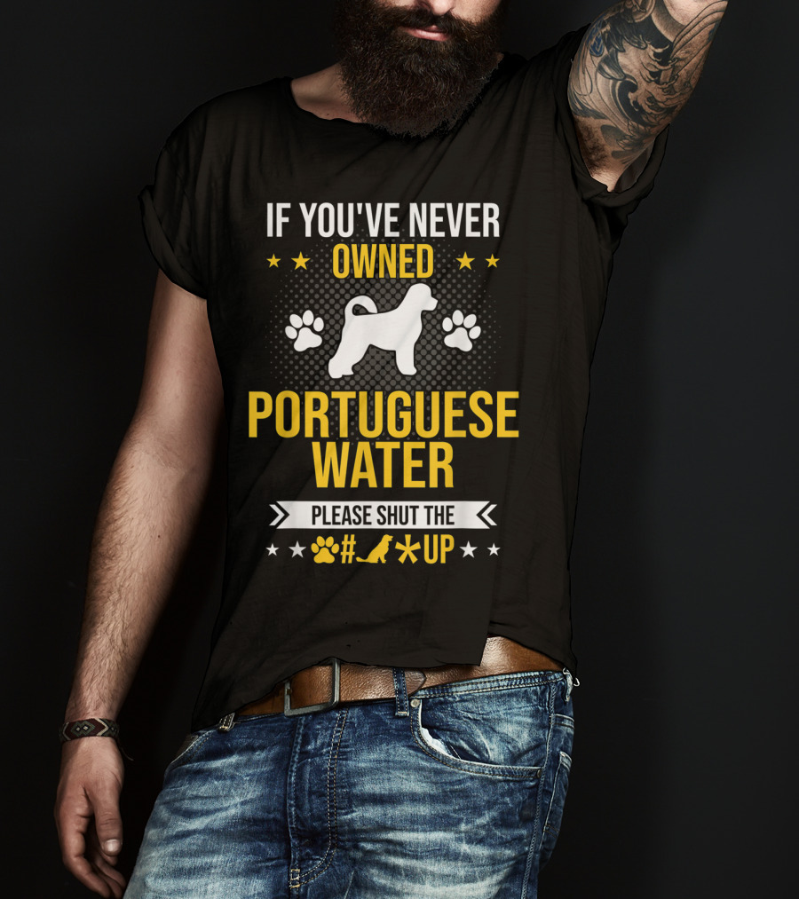 If You've Never Owned Portuguese Water Dog Please Shut The Up T-Shirt