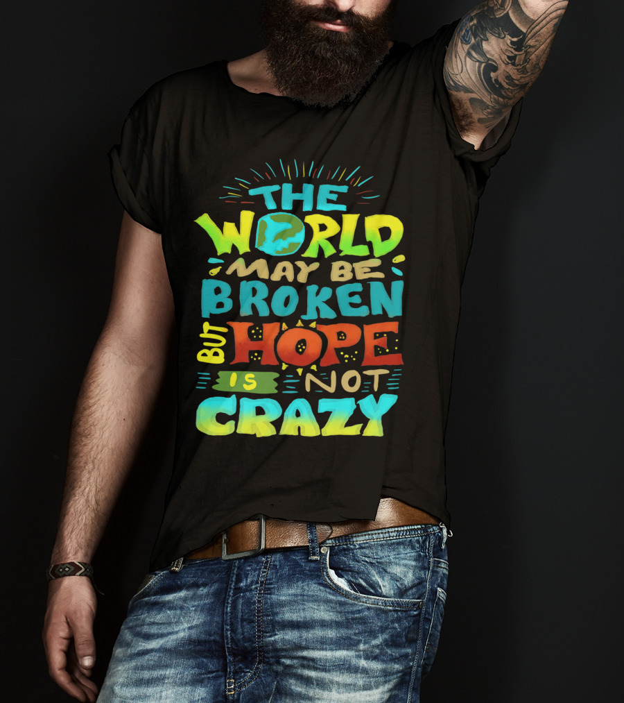 The World May Be Broken But Hope Is Not Crazy T-Shirt
