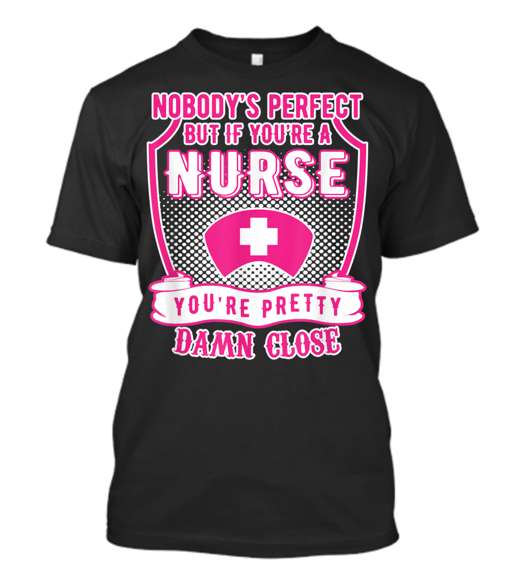 Nobody's Perfect But If You're A Nurse You're Pretty Damn Close T-Shirt