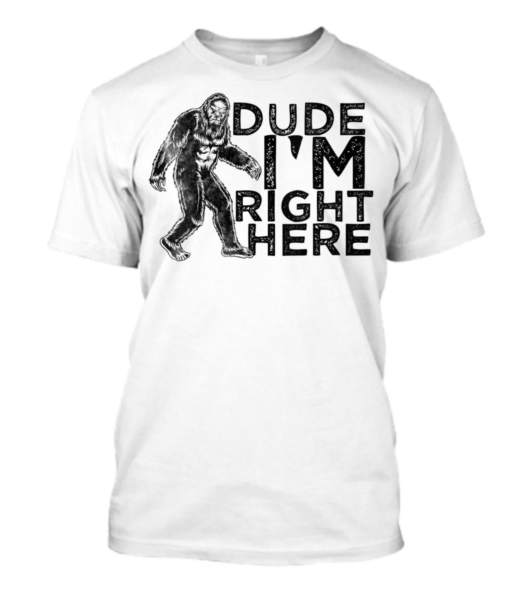 Dude I'm Right Here Bigfoot T-Shirt