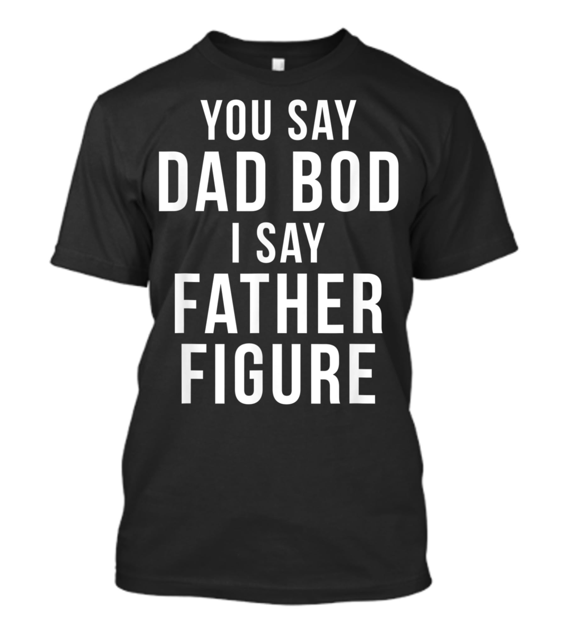 You Say Dad Bod I Say Father Figure Funny Workout T-Shirt