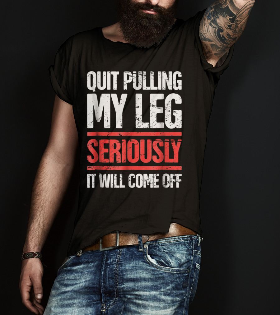 QUIT PULLING MY LEG SERIOUSLY IT WILL COME OFF Distressed Funny Present For Leg Amputee T-Shirt