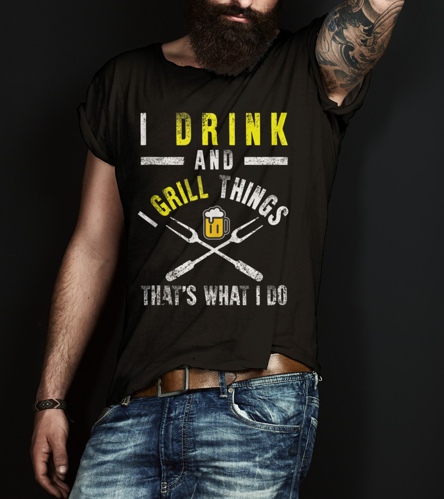 I Drink And Grill Things That's What I Do T-Shirt