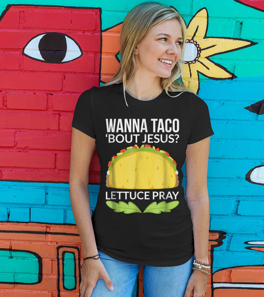Wanna Taco 'Bout Jesus Lettuce Pray T-Shirt