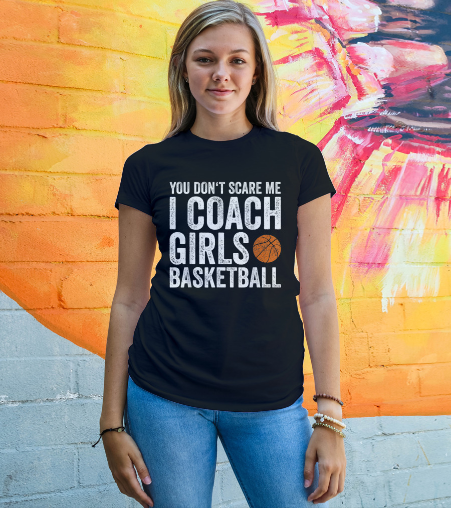 You Don't Scare Me I Coach Girls Basketball With Basketball T-Shirt