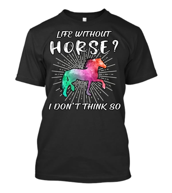 Life Without Horse I Don't Think So Colorful Horse T-Shirt