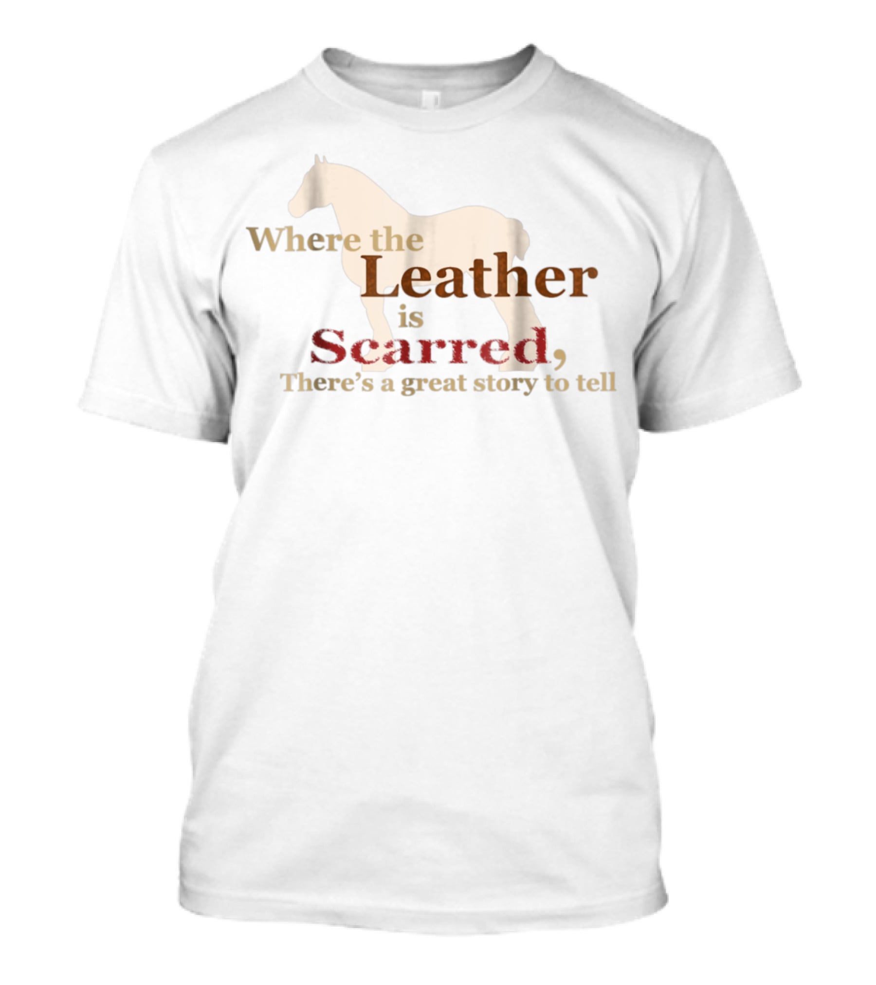 Where The Leather Is Scarred There's A Great Story To Tell T-Shirt
