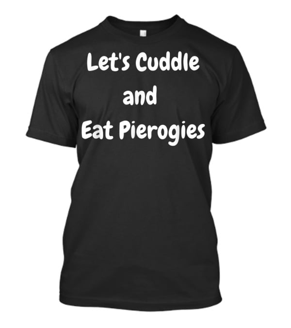 Let's Cuddle And Eat Pierogies Polish T-Shirt