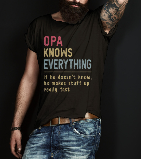OPA Knows Everything If He Doesn't Know He Makes Stuff Up Really Fast T-Shirt