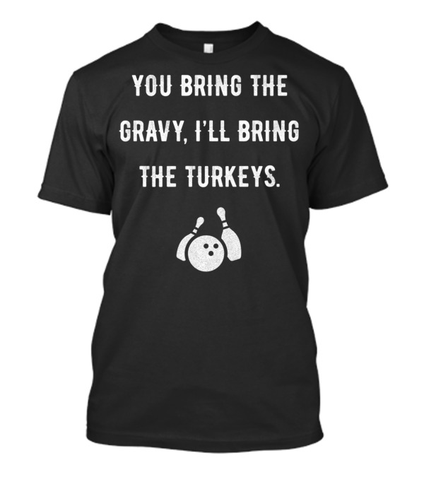 You Bring The Gravy I'll Bring The Turkeys Bowling Ball And Pins T-Shirt
