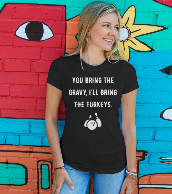 You Bring The Gravy I'll Bring The Turkeys Bowling Ball And Pins T-Shirt