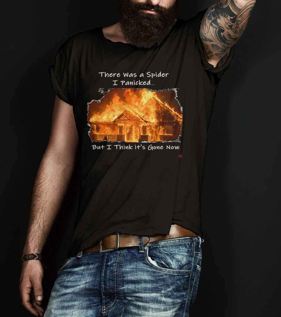 There Was A Spider I Panicked But I Think It's Gone Now Burned House T-Shirt