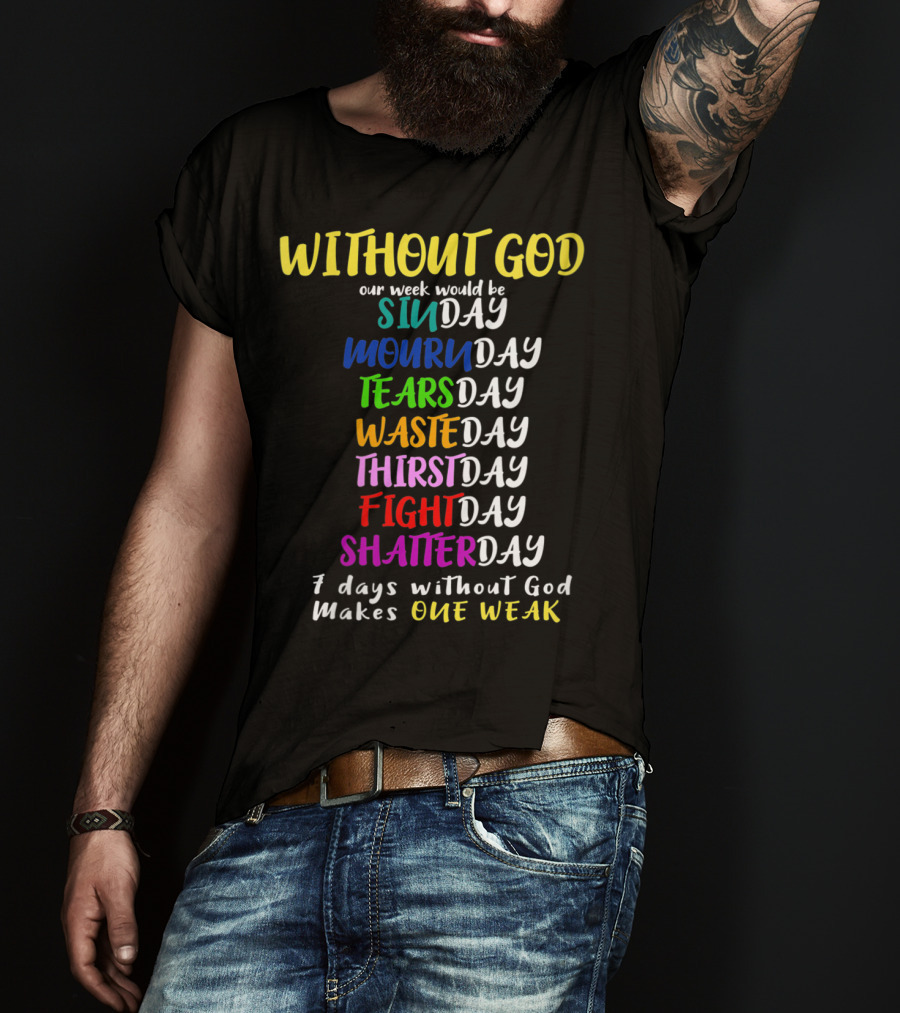Without God Our Week Would Be Sinday Mournday Tearsday Wasteday Thirstday Fightday Shatterday 7 Days Without God Makes One Weak T-Shirt