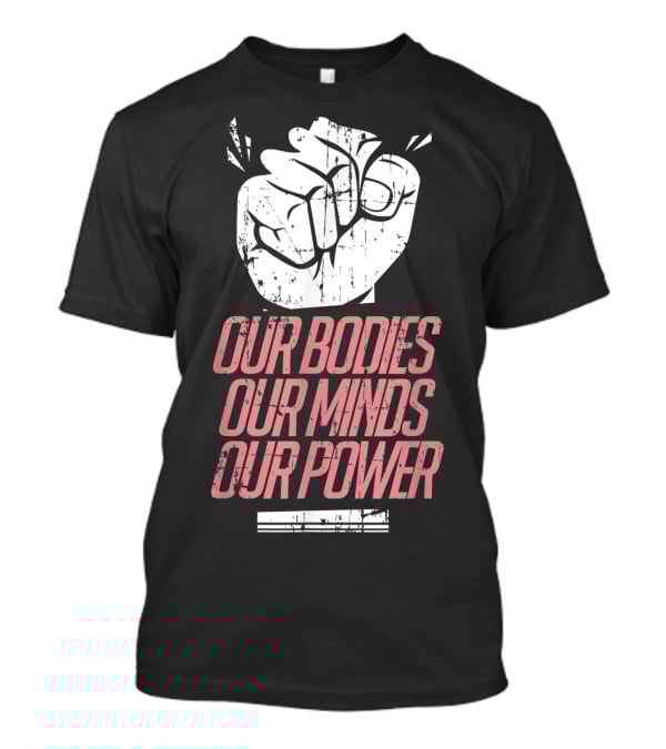 Our Bodies Our Minds Our Power Feminism Power Rights Support March T-Shirt