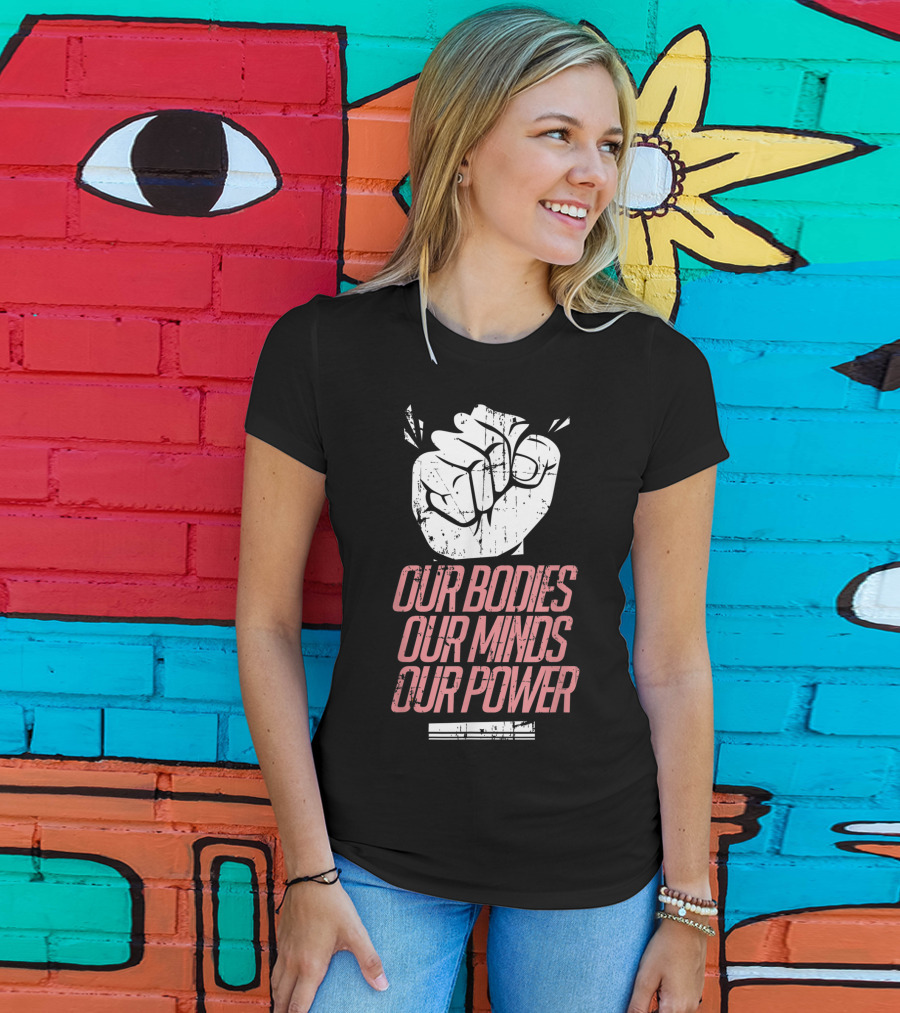 Our Bodies Our Minds Our Power Feminism Power Rights Support March T-Shirt