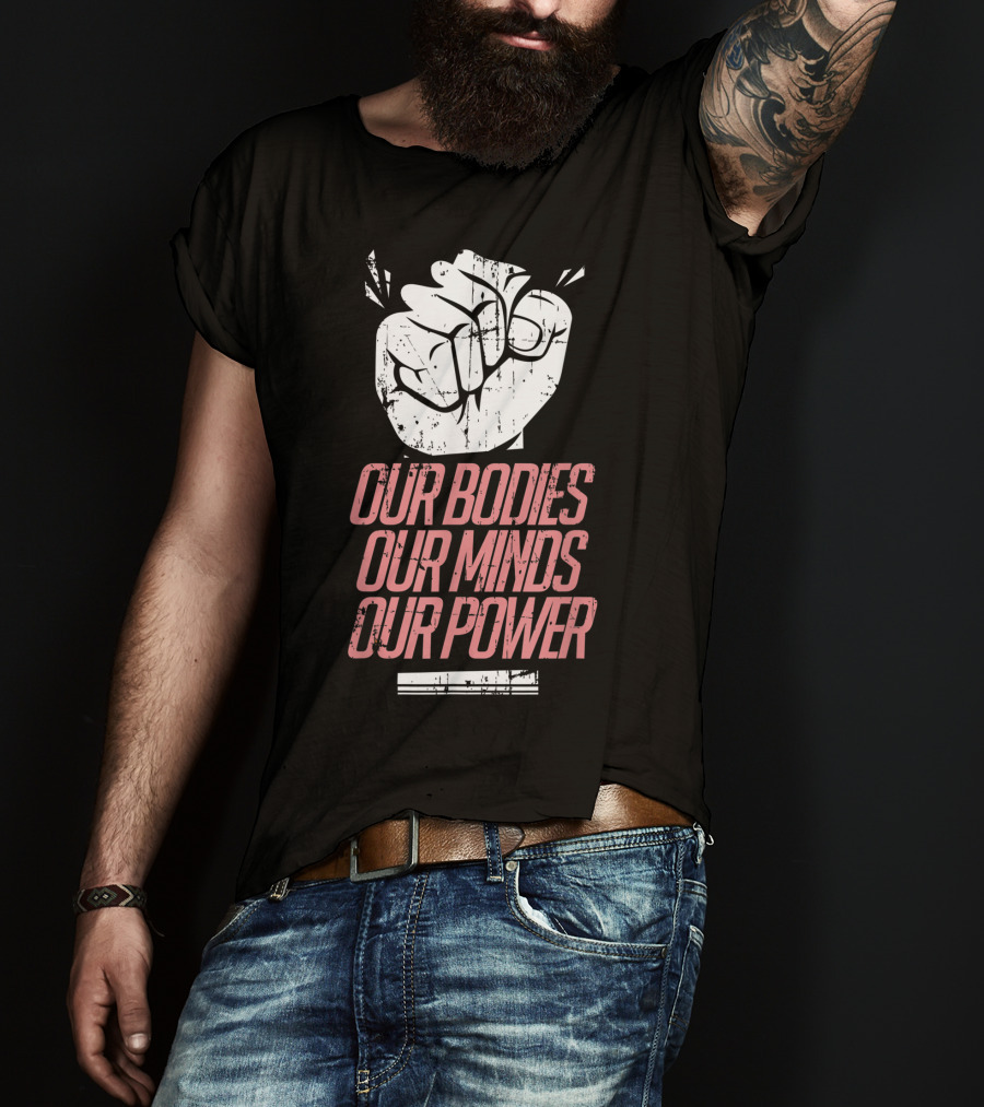 Our Bodies Our Minds Our Power Feminism Power Rights Support March T-Shirt
