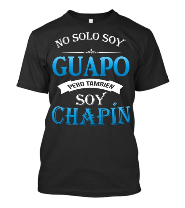 No Solo Soy Guapo Pero También Soy Chapín Guatemala Guatemalan Camisas DE Guatemala T-Shirt