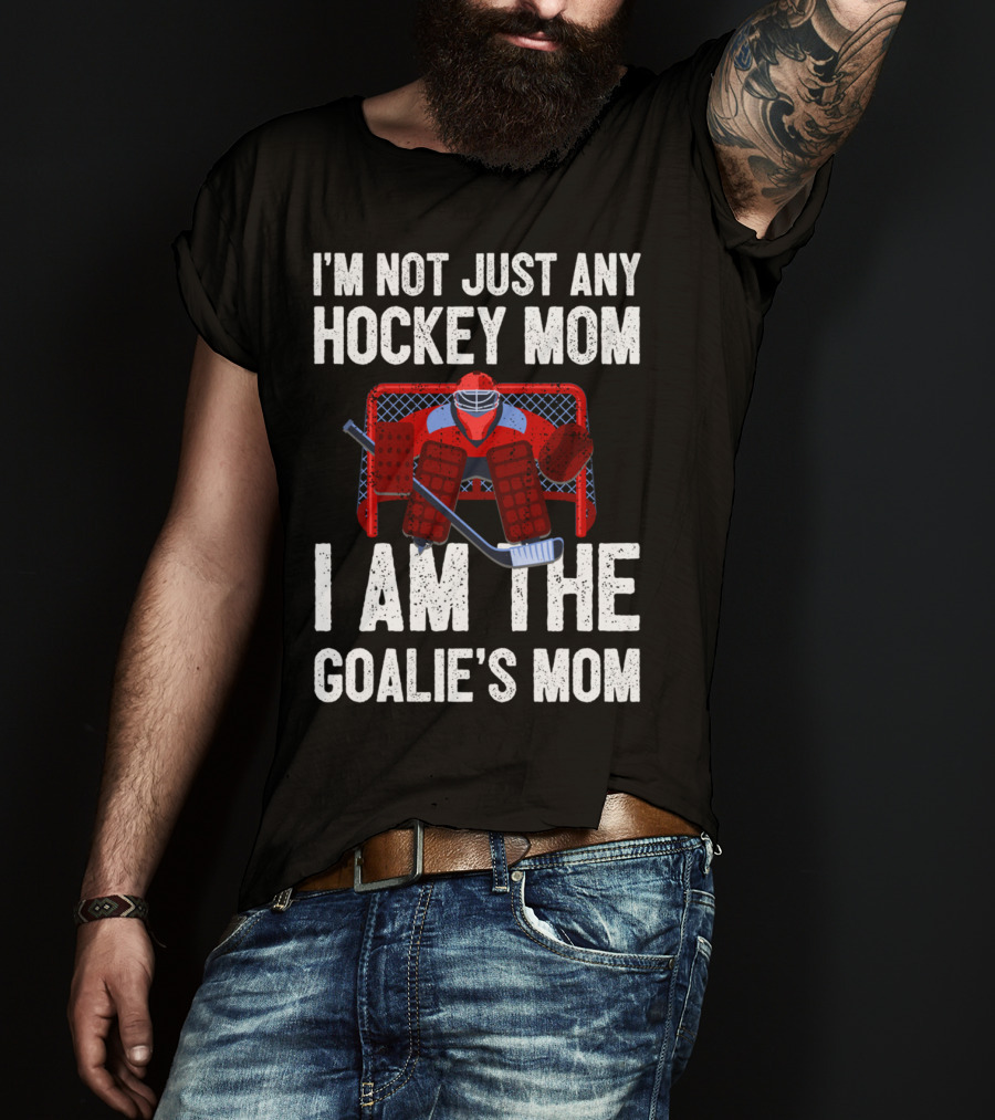 I'm Not Just Any Hockey Mom I Am The Goalies Mom Hockey Goalie Graphics T-Shirt