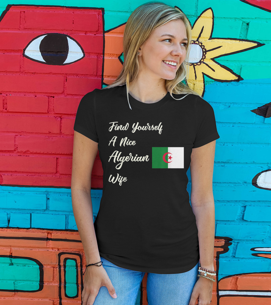 Find Yourself A Nice Algerian Wife Algeria Flag T-Shirt