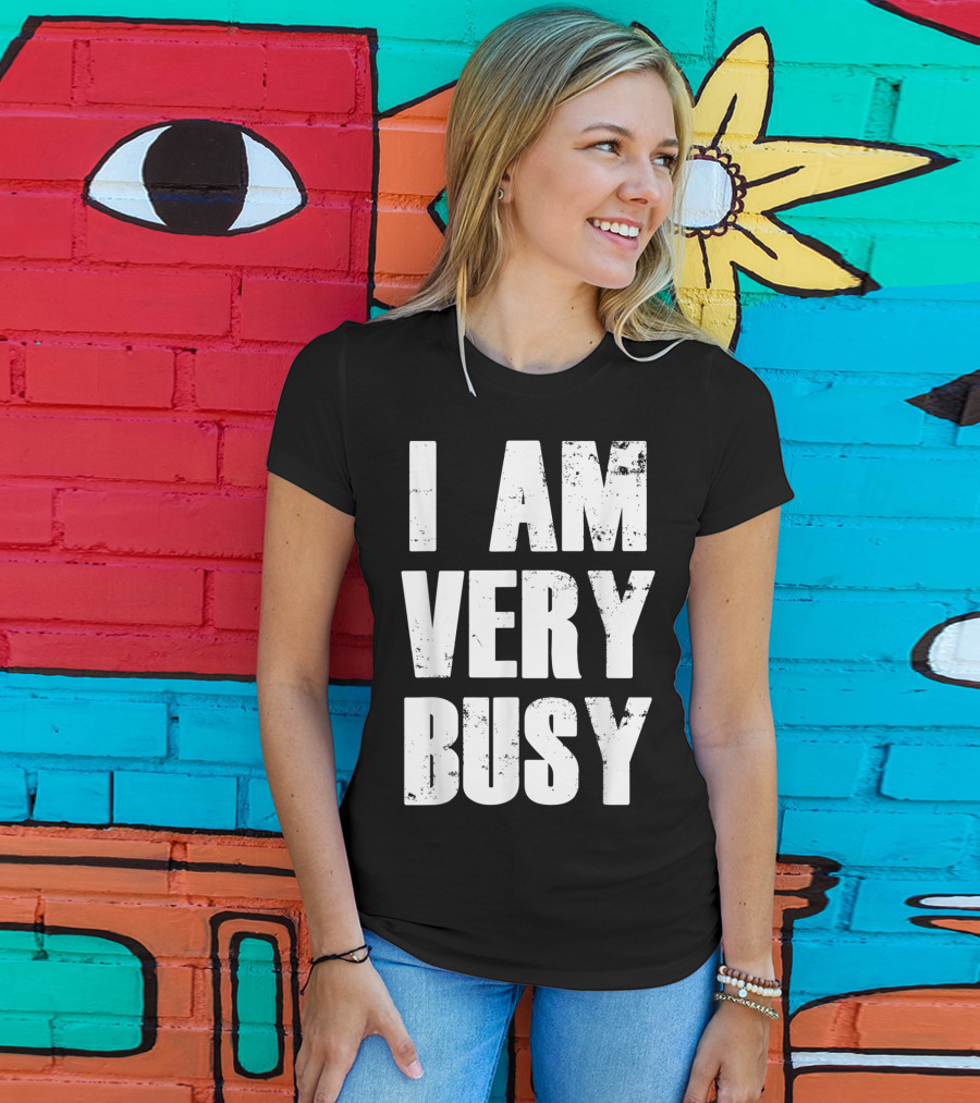 I Am Very Busy Funny Sarcastic T-Shirt