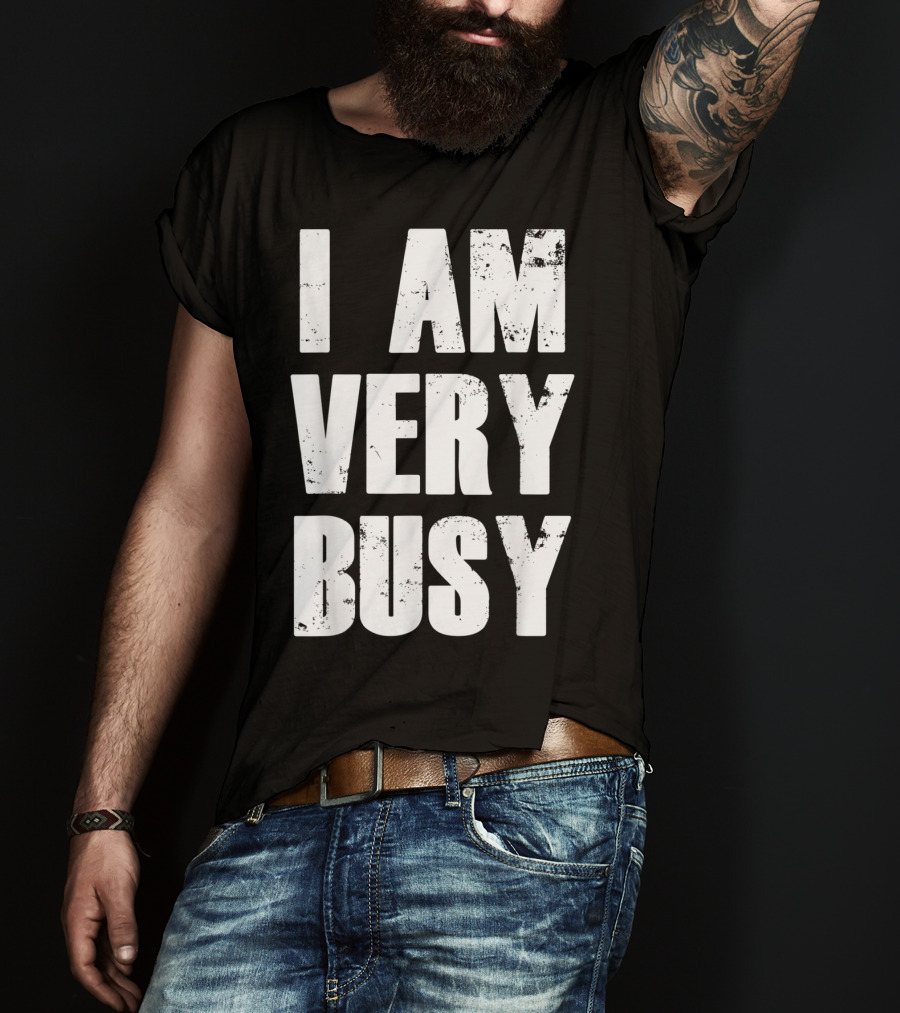 I Am Very Busy Funny Sarcastic T-Shirt