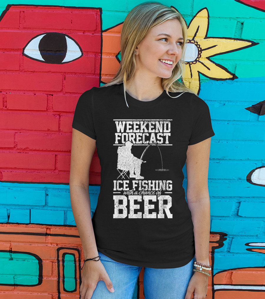 Weekend Forecast Ice Fishing With A Chance Of Beer T-Shirt