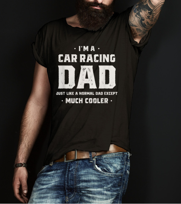 I'm A Car Racing Dad Just Like A Normal Dad Except Much Cooler T-Shirt
