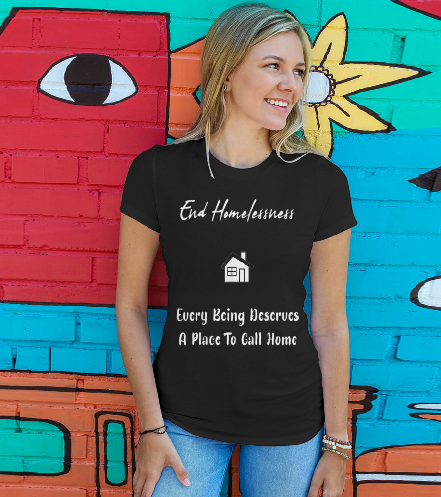 End Homelessness Every Being Deserves A Place To Call Home T-Shirt