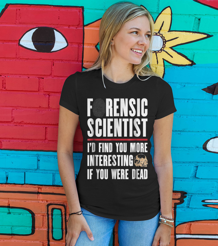 Forensic Scientist I'd Find You More Interesting If You Were Dead Skull T-Shirt