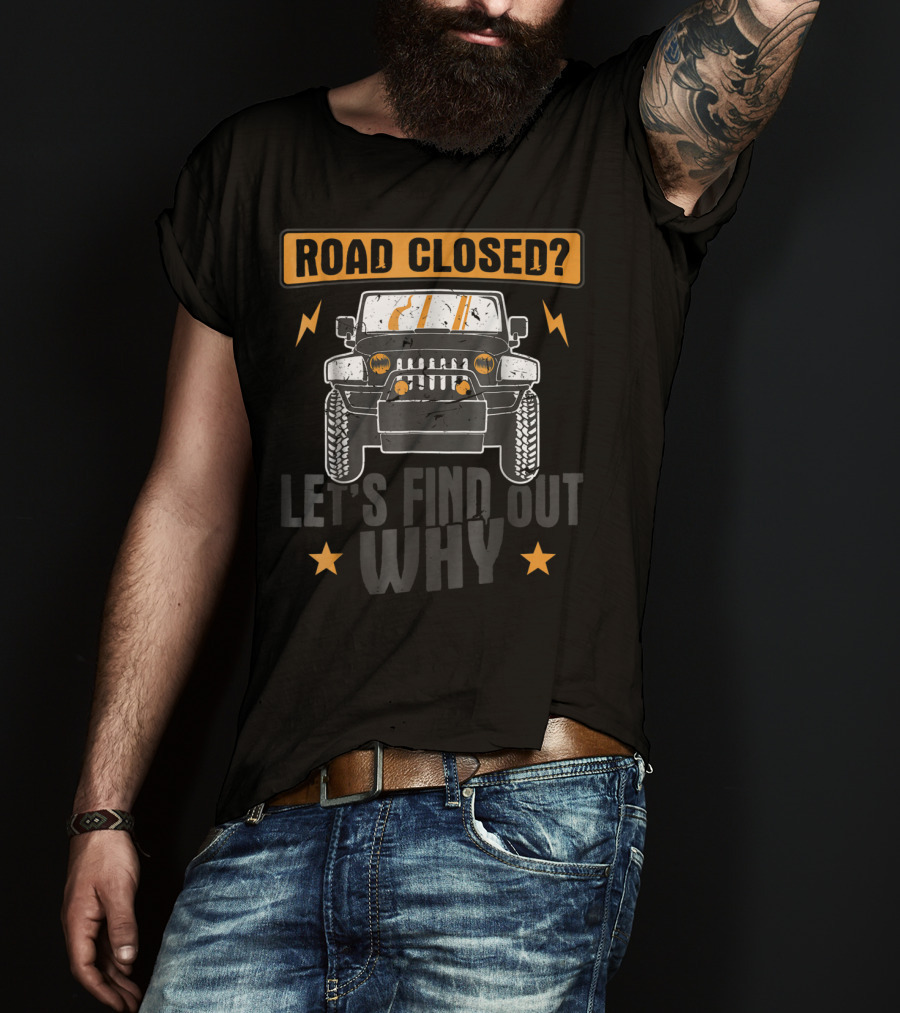 Road Closed Let's Find Out Why Funny Off Road 4x4 Driving Jeep T-Shirt