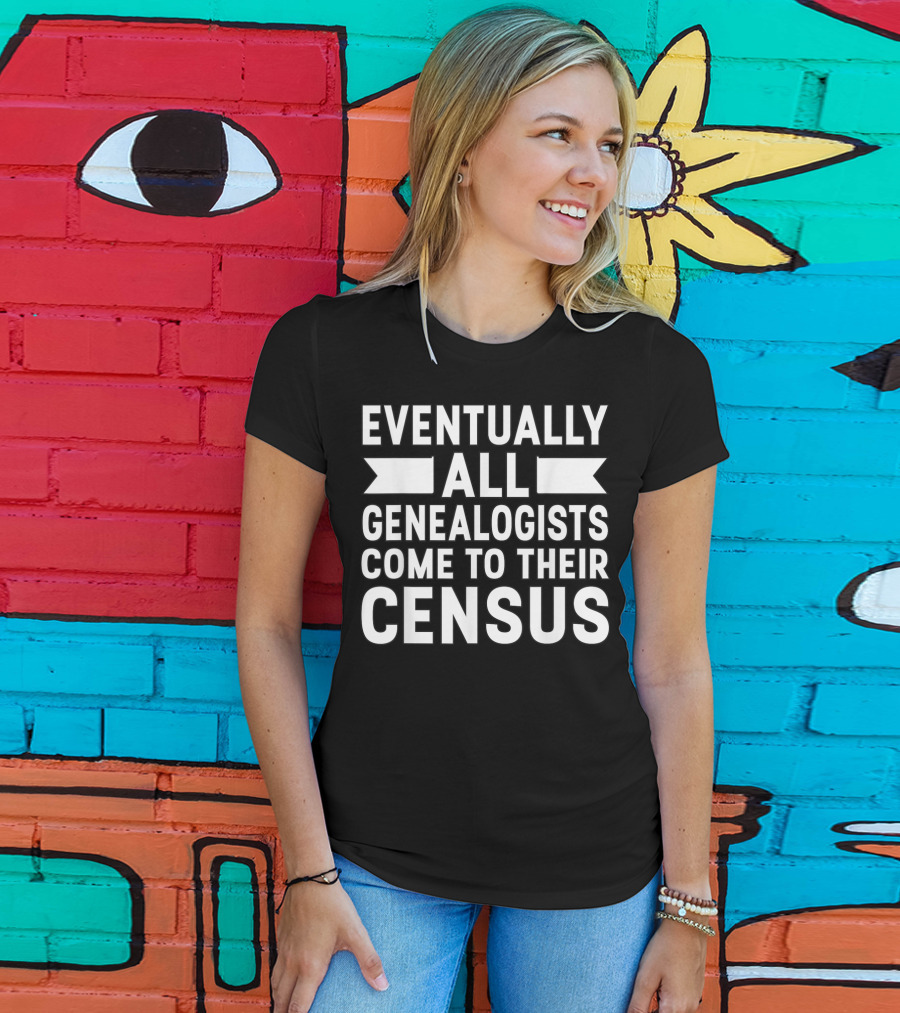 Eventually All Genealogists Come To Their Census Genealogy Joke Pun Genealogist T-Shirt