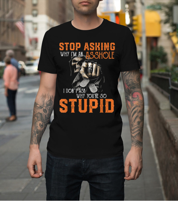 Shirt: Stop Asking Why I'm an Asshole I Don't Ask Why You're So Stupid T-Shirt Stop Asking Why I'm an Asshole I Don't Ask Why You're So Stupid T-Shirt