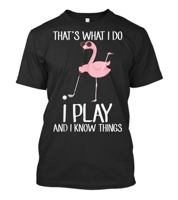 That's What I Do I Play And I Know Things Flamingo Golf T-Shirt