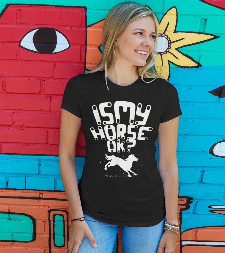Is My Horse Ok? Funny Horse Riding T-Shirt