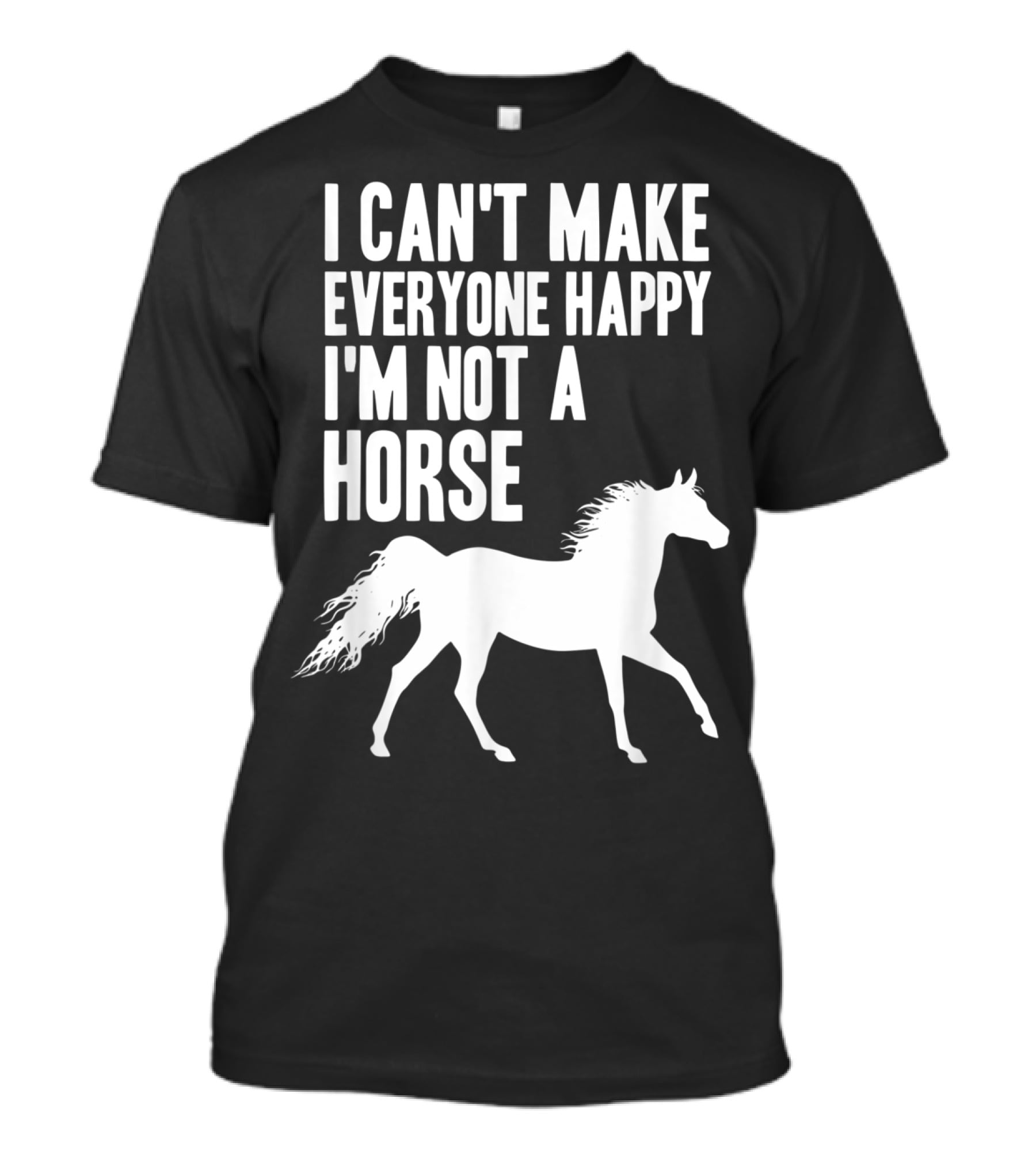I Can't Make Everyone Happy I'm Not A Horse T-Shirt