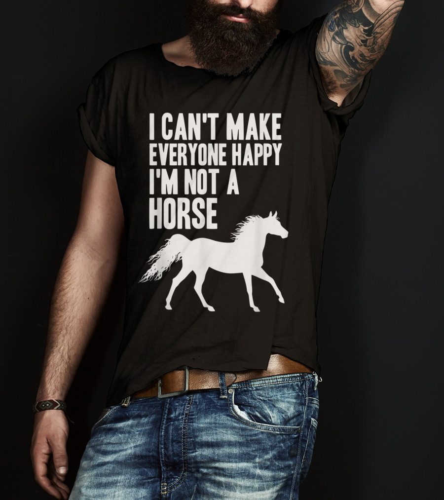 I Can't Make Everyone Happy I'm Not A Horse T-Shirt