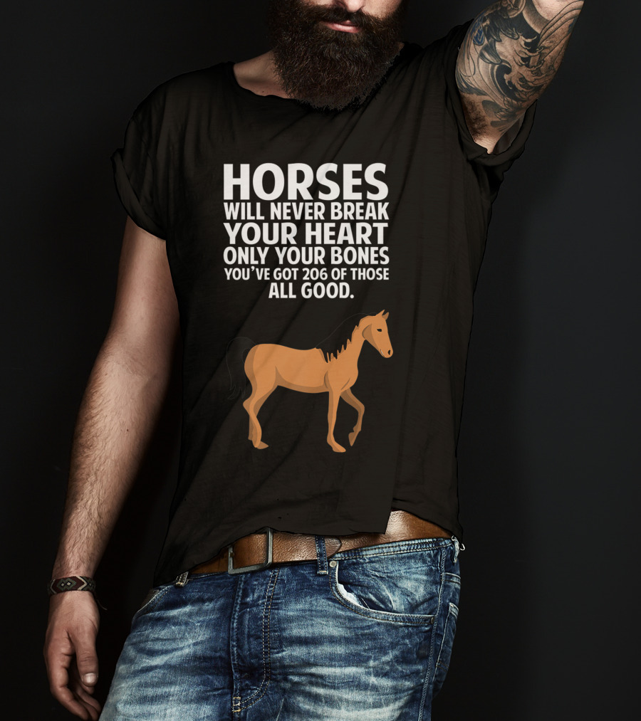 Horses Will Never Break Your Heart Only Your Bones You’ve Got 206 Of Those All Good T-Shirt