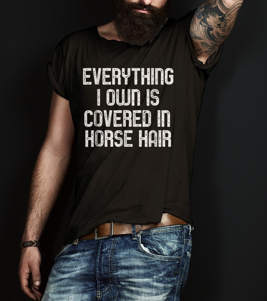 Everything I Own Is Covered In Horse Hair Funny Horse Lovers T-Shirt