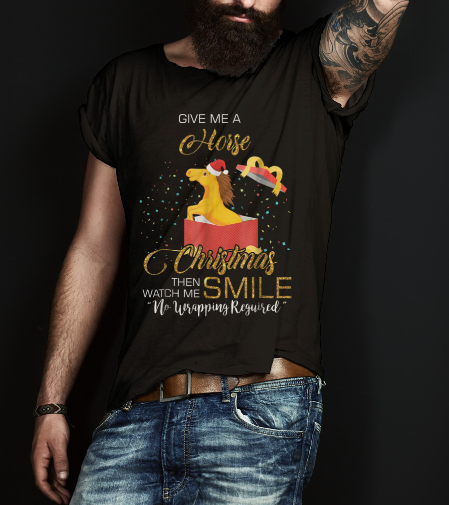 Give Me A Horse Christmas Then Watch Me Smile No Wrapping Required T-Shirt