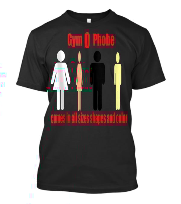 Gym O Phobe Comes In All Sizes Shapes And Color T-Shirt