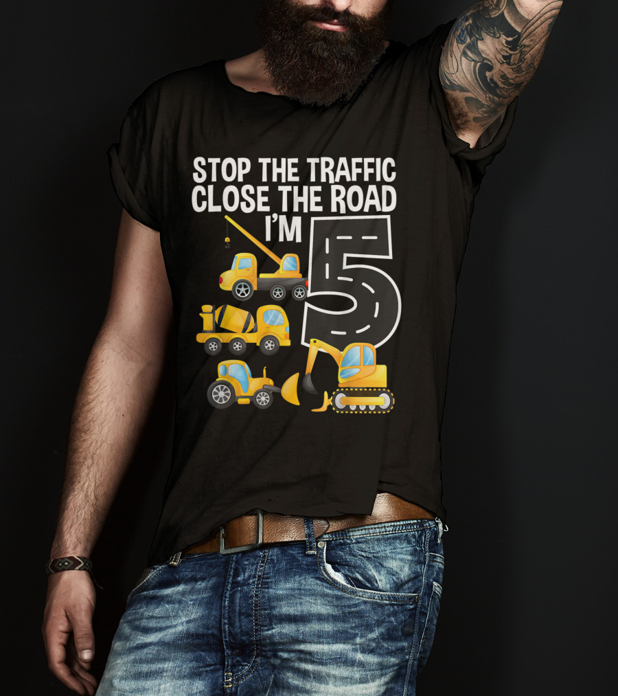 Stop The Traffic Close The Road I'm 5 Construction Vehicles Birthday T-Shirt