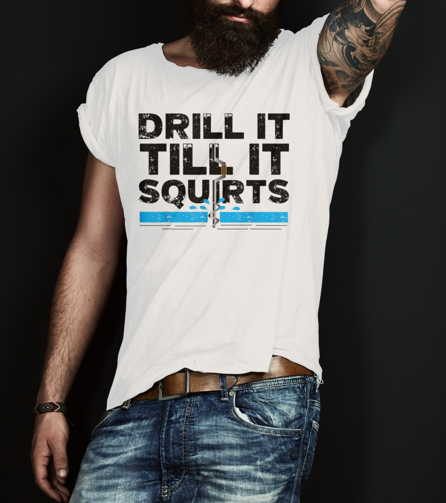 Drill It Till It Squirts Ice Fishing Auger T-Shirt