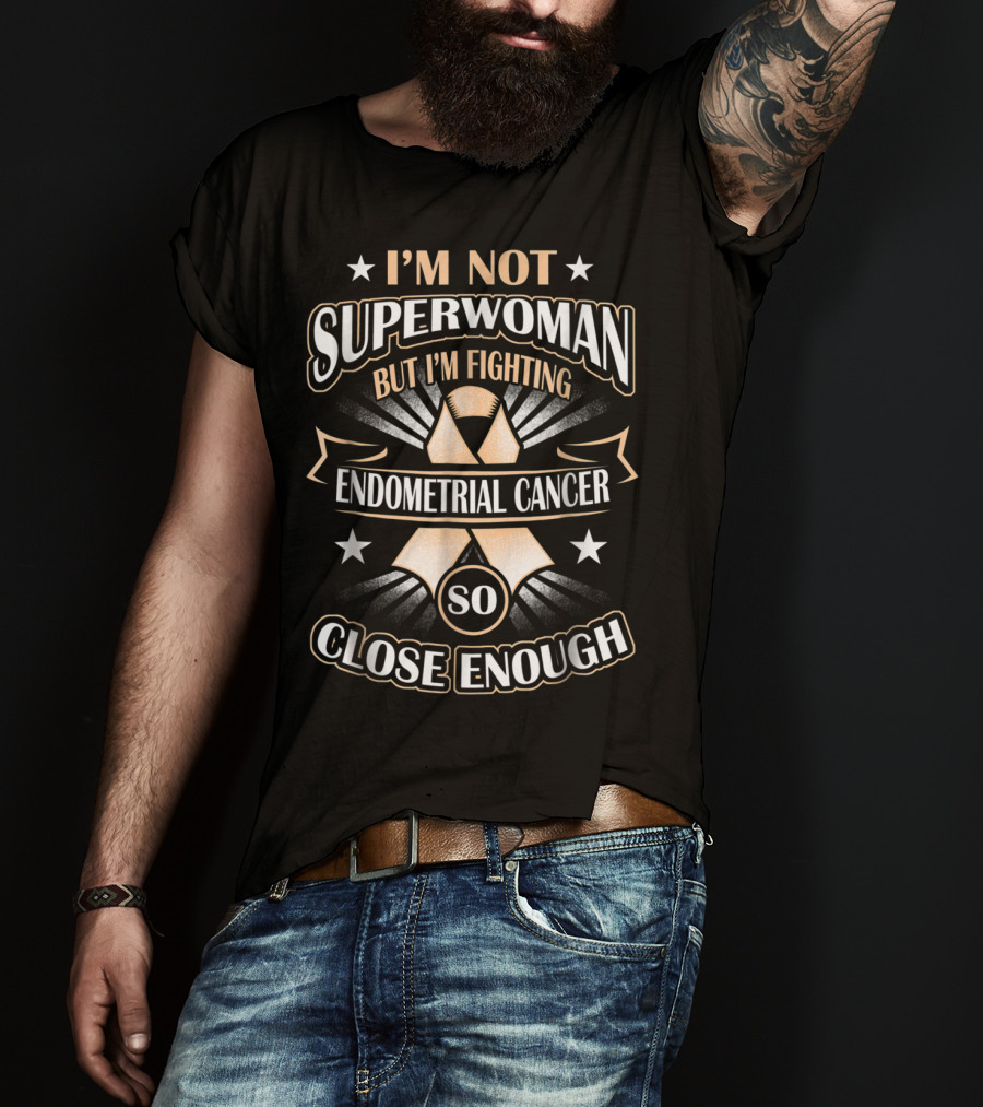 I'm Not Superwoman But I'm Fighting Endometrial Cancer So Close Enough T-Shirt