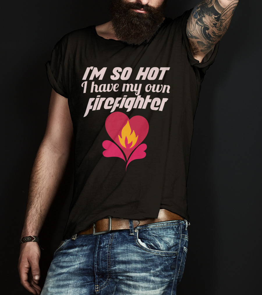 I'm So Hot I Have My Own Firefighter Heart Flame T-Shirt