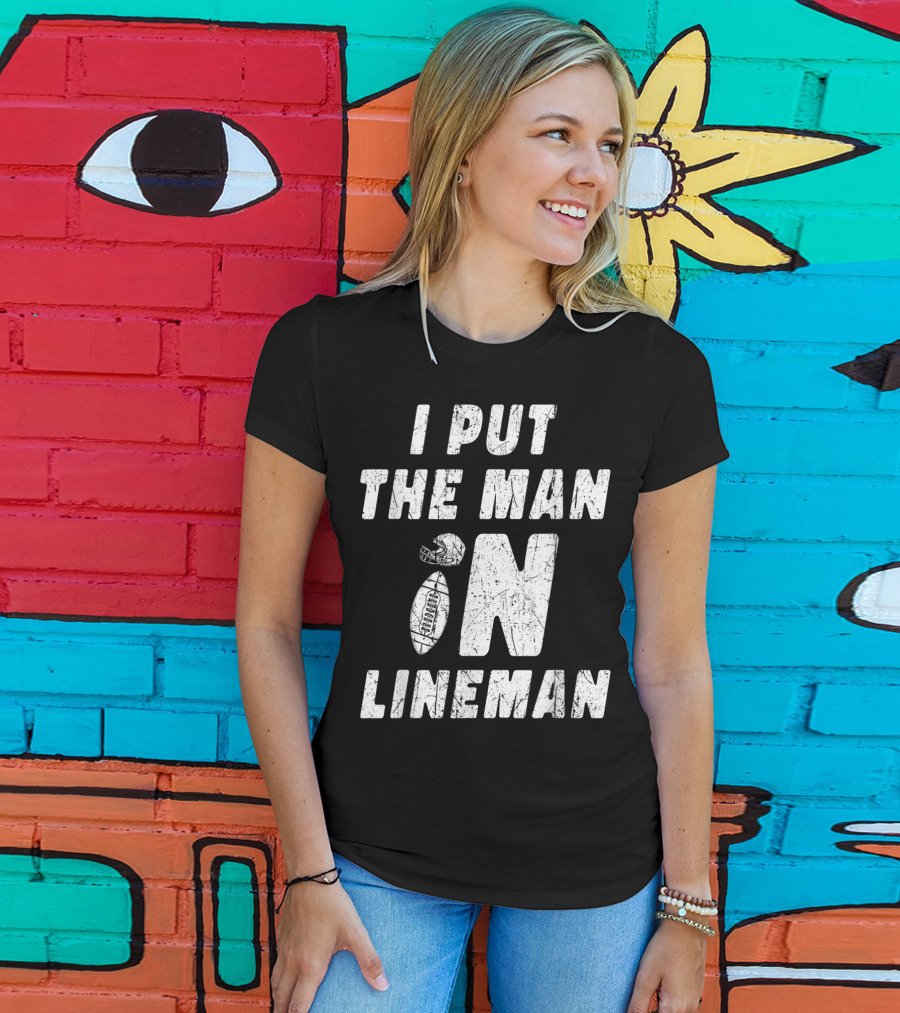 I Put The Man In Football Lineman Offensive Defensive T-Shirt