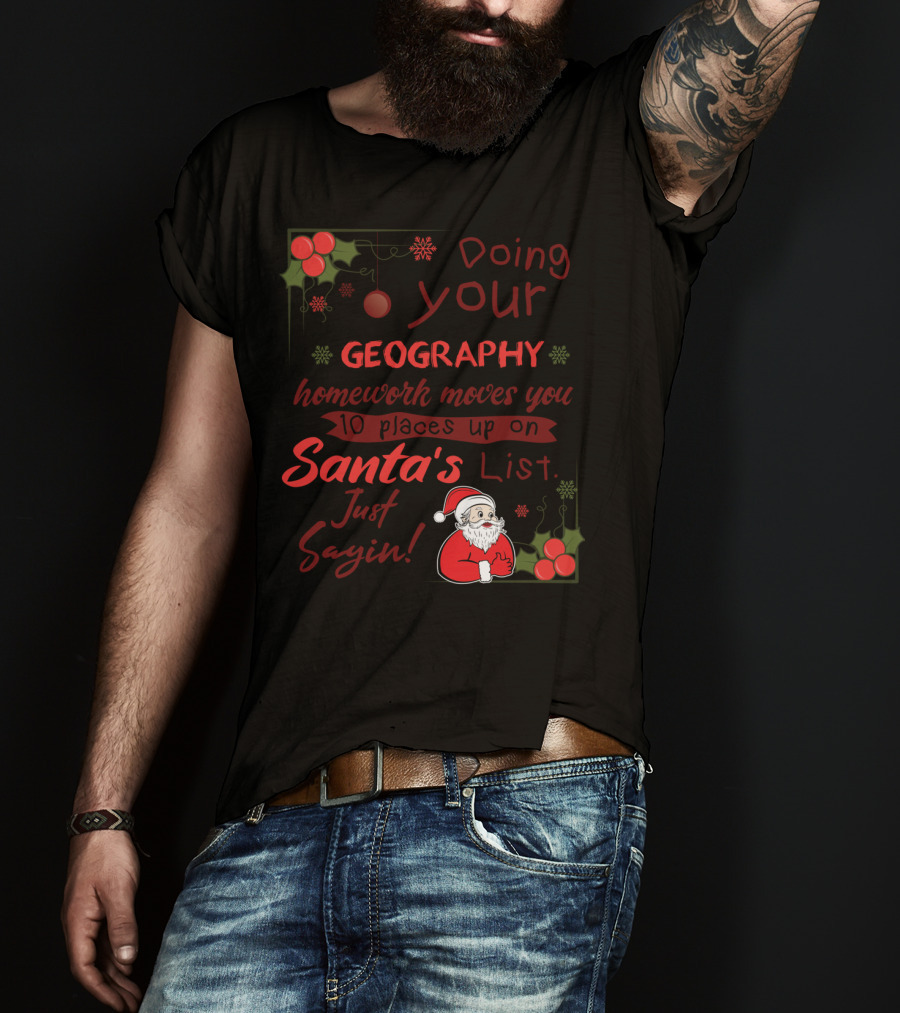 Doing Your Geography Homework Moves You 10 Places Up On Santa's List Just Sayin T-Shirt