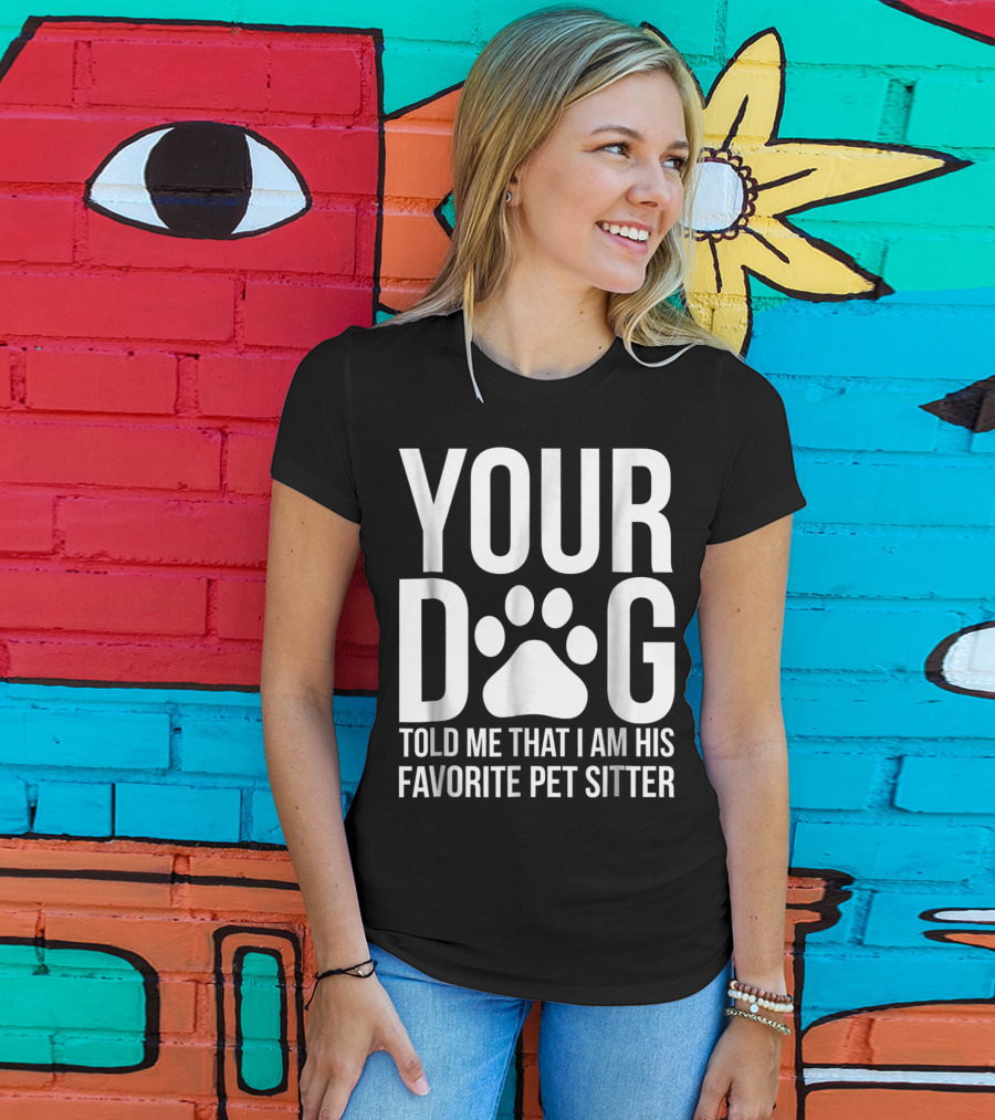 Your Dog Told Me That I Am His Favorite Pet Sitter T-Shirt