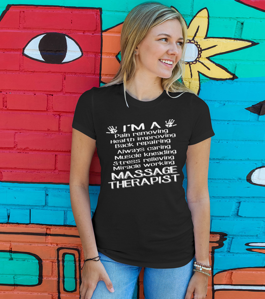 I'm A Pain Removing Health Improving Back Repairing Always Caring Muscle Kneading Stress Relieving Miracle Working Massage Therapist T-Shirt